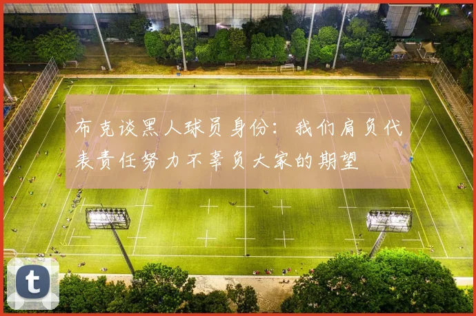 布克谈黑人球员身份：我们肩负代表责任努力不辜负大家的期望