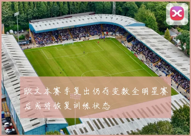 欧文本赛季复出仍存变数全明星赛后或将恢复训练状态