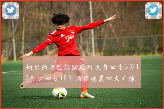 切尔西与巴黎欧冠对决首回合3月12日次回合18日均在凌晨四点开球