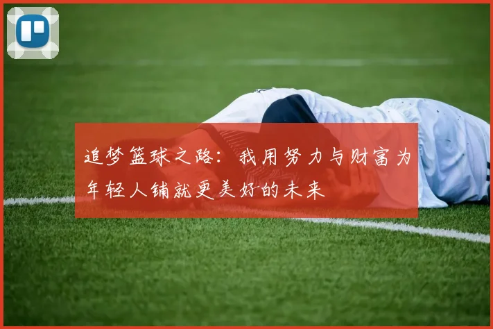 追梦篮球之路：我用努力与财富为年轻人铺就更美好的未来