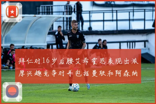 拜仁对16岁后腰艾希霍恩表现出浓厚兴趣竞争对手包括曼联和阿森纳