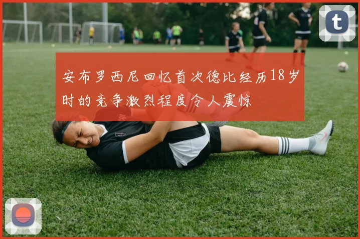 安布罗西尼回忆首次德比经历18岁时的竞争激烈程度令人震惊