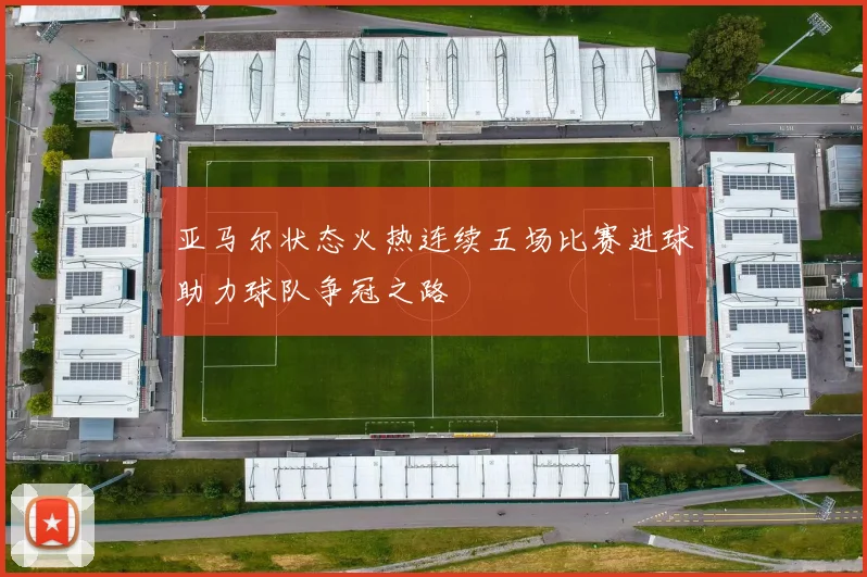 亚马尔状态火热连续五场比赛进球助力球队争冠之路