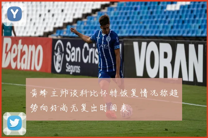 黄蜂主帅谈科比怀特恢复情况称趋势向好尚无复出时间表