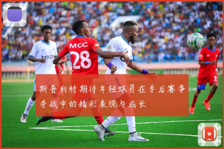 斯普利特期待年轻球员在季后赛争夺战中的精彩表现与成长