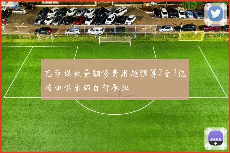 巴萨诺坎普翻修费用超预算2至3亿将由俱乐部自行承担
