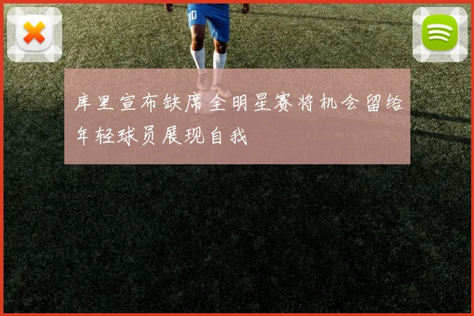 库里宣布缺席全明星赛将机会留给年轻球员展现自我