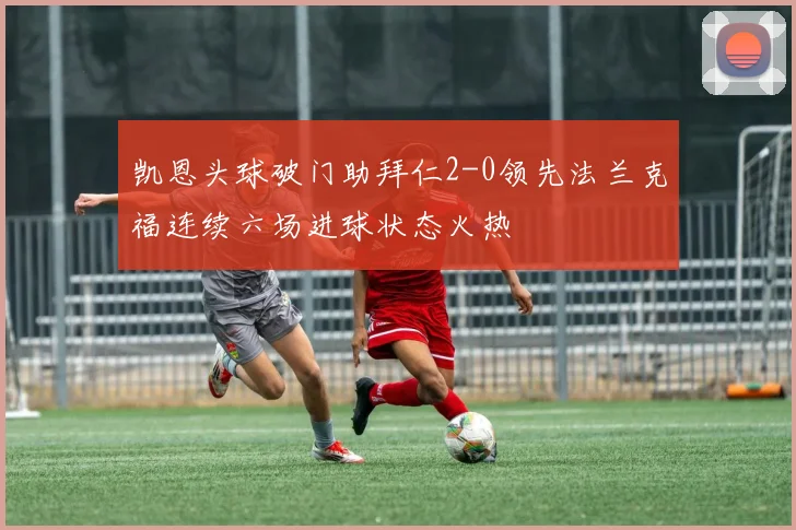 凯恩头球破门助拜仁2-0领先法兰克福连续六场进球状态火热