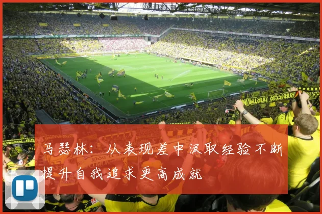 马瑟林：从表现差中汲取经验不断提升自我追求更高成就