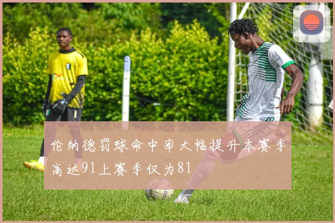 伦纳德罚球命中率大幅提升本赛季高达91上赛季仅为81