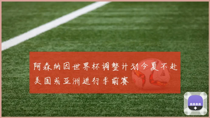 阿森纳因世界杯调整计划今夏不赴美国或亚洲进行季前赛