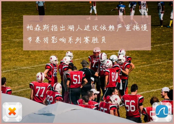 帕森斯指出湖人进攻依赖严重拖慢节奏将影响系列赛胜负