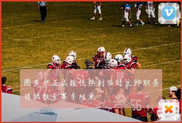图多尔正式接任热刺临时主帅职务将执教至赛季结束