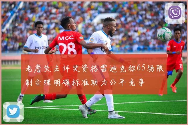 老詹失去评奖资格雷迪克称65场限制合理明确标准助力公平竞争