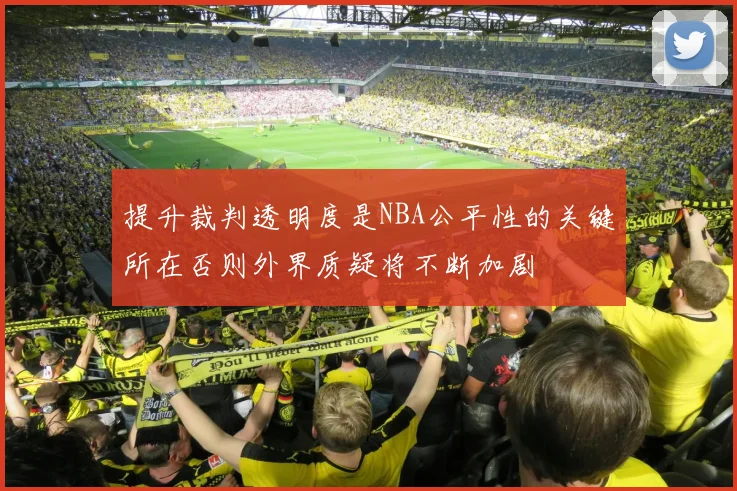 提升裁判透明度是NBA公平性的关键所在否则外界质疑将不断加剧