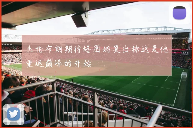 杰伦布朗期待塔图姆复出称这是他重返巅峰的开始