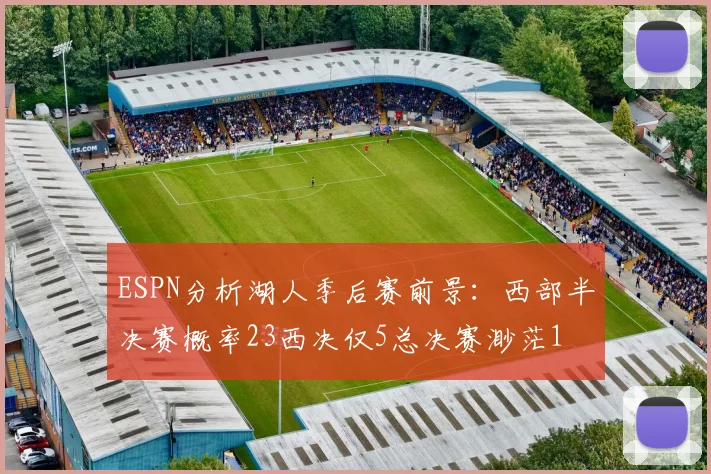 ESPN分析湖人季后赛前景：西部半决赛概率23西决仅5总决赛渺茫1