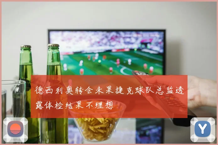 德西利奥转会未果捷克球队总监透露体检结果不理想