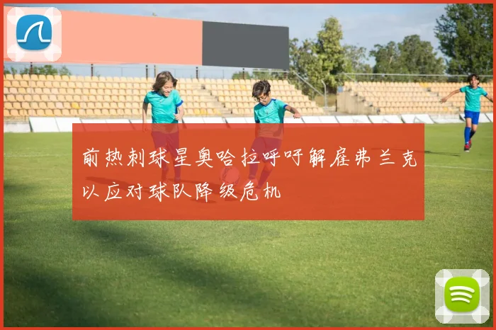 前热刺球星奥哈拉呼吁解雇弗兰克以应对球队降级危机