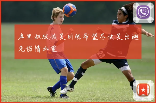 库里积极恢复训练希望尽快复出避免伤情加重